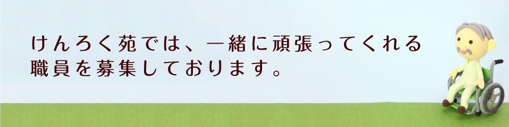 けんろく苑では、一緒に頑張ってくれる職員を募集しております。